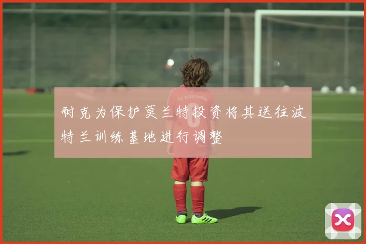 耐克为保护莫兰特投资将其送往波特兰训练基地进行调整