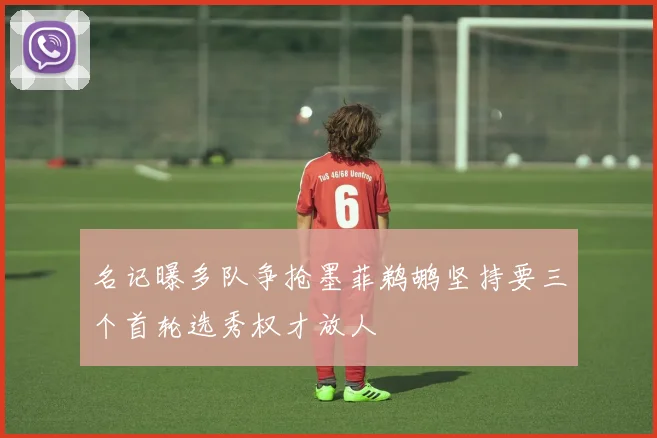 名记曝多队争抢墨菲鹈鹕坚持要三个首轮选秀权才放人